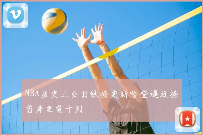 NBA历史三分打铁榜更新哈登逼近榜首库里前十列