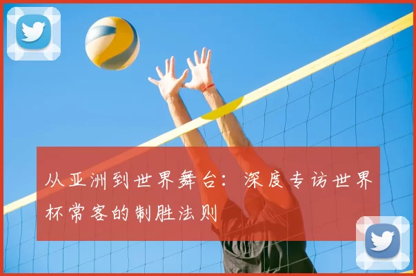 从亚洲到世界舞台：深度专访世界杯常客的制胜法则