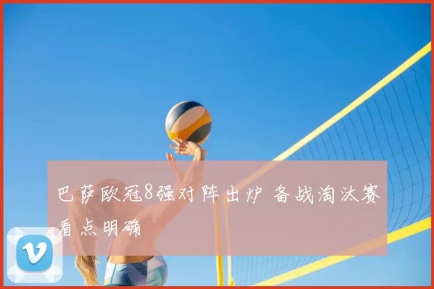 巴萨欧冠8强对阵出炉 备战淘汰赛看点明确