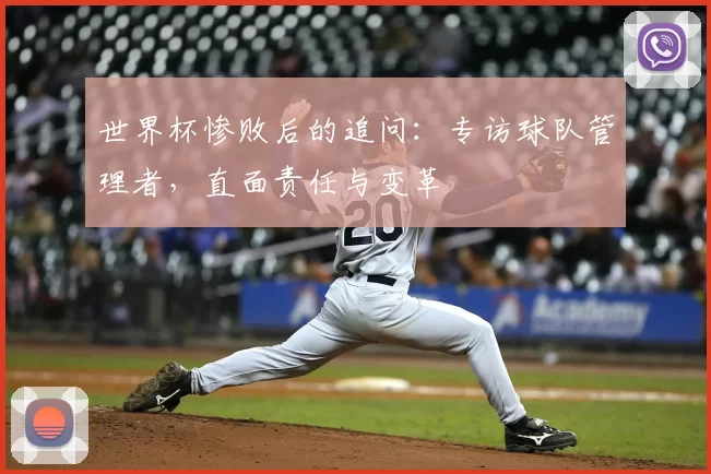 世界杯惨败后的追问:专访球队管理者,直面责任与变革