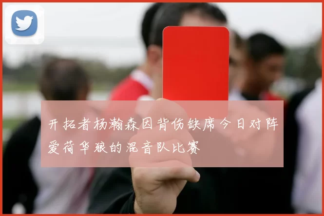 开拓者杨瀚森因背伤缺席今日对阵爱荷华狼的混音队比赛