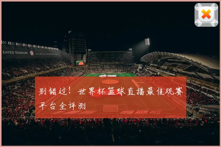 别错过!世界杯篮球直播最佳观赛平台全评测