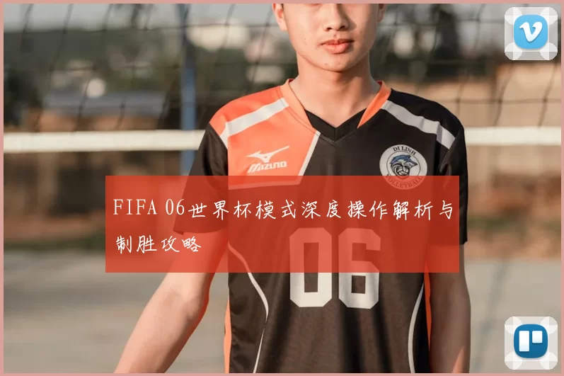 FIFA 06世界杯模式深度操作解析与制胜攻略