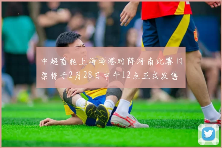 中超首轮上海海港对阵河南比赛门票将于2月28日中午12点正式发售