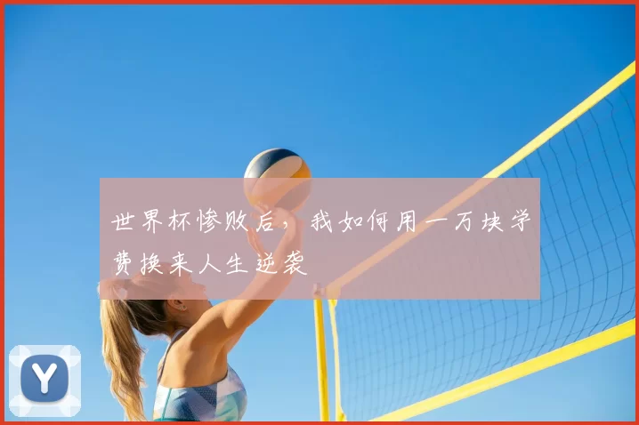 世界杯惨败后,我如何用一万块学费换来人生逆袭