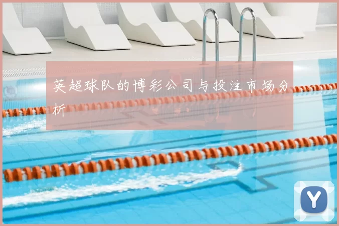 英超球队的博彩公司与投注市场分析