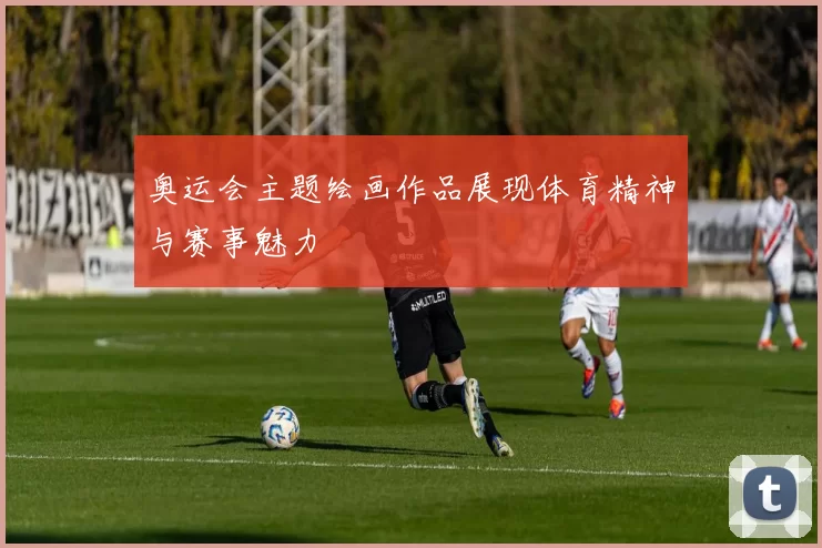 奥运会主题绘画作品展现体育精神与赛事魅力