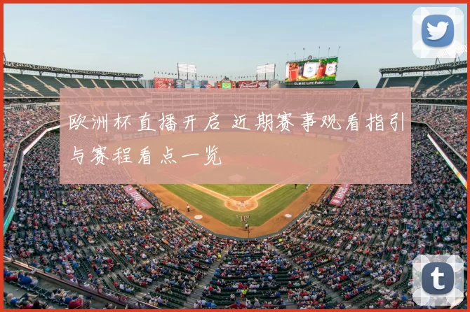 欧洲杯直播开启 近期赛事观看指引与赛程看点一览