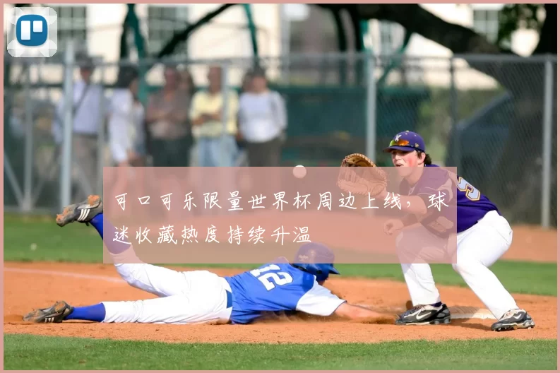 可口可乐限量世界杯周边上线，球迷收藏热度持续升温