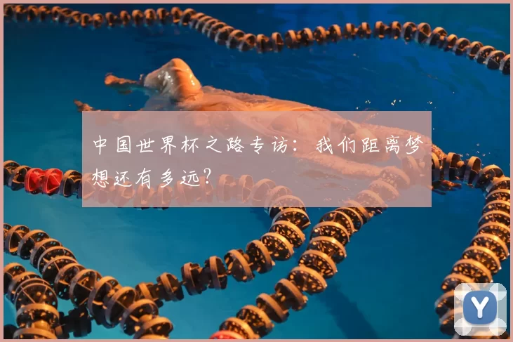 中国世界杯之路专访：我们距离梦想还有多远？