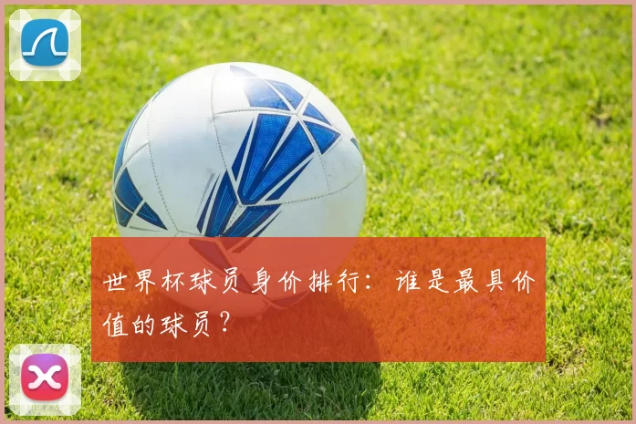 世界杯球员身价排行：谁是最具价值的球员？