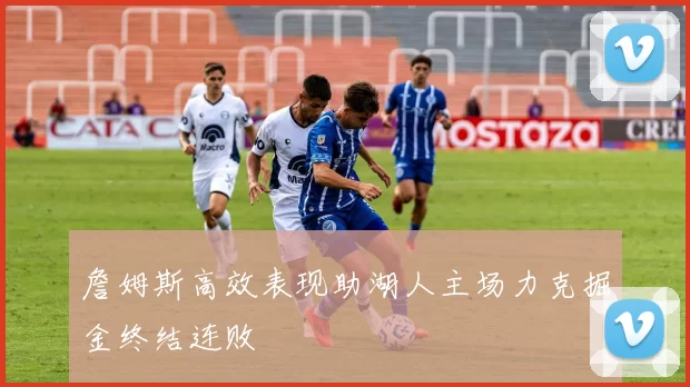 詹姆斯高效表现助湖人主场力克掘金终结连败