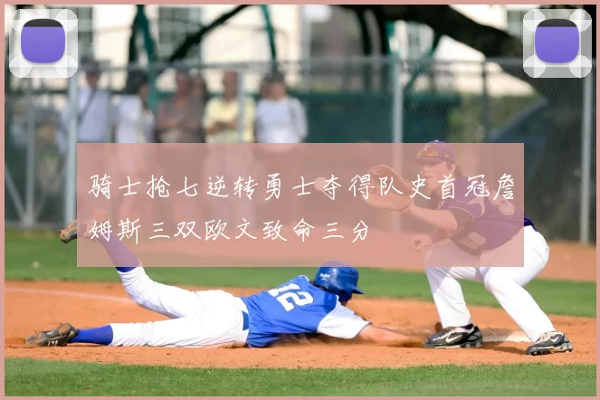 骑士抢七逆转勇士夺得队史首冠詹姆斯三双欧文致命三分