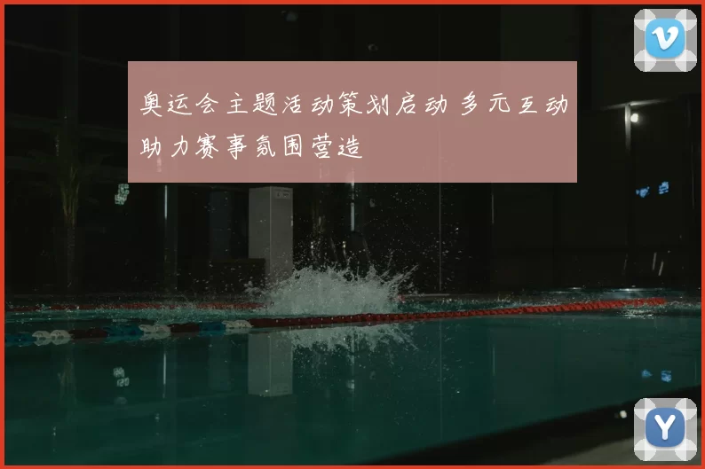 奥运会主题活动策划启动 多元互动助力赛事氛围营造
