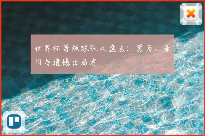 世界杯晋级球队大盘点：黑马、豪门与遗憾出局者