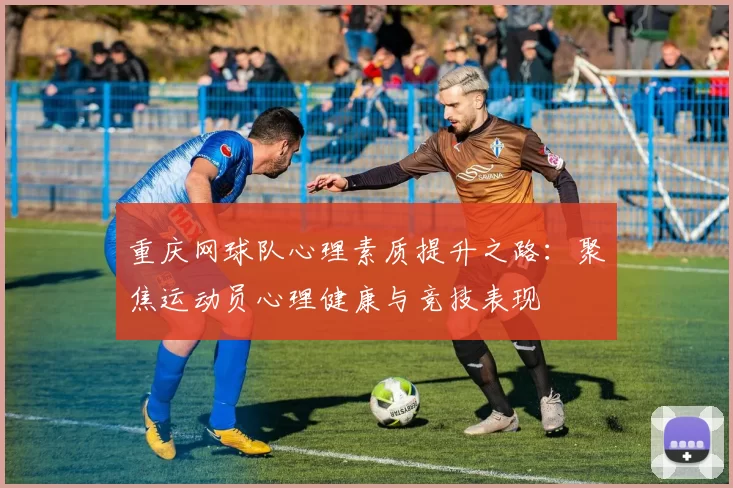 重庆网球队心理素质提升之路:聚焦运动员心理健康与竞技表现