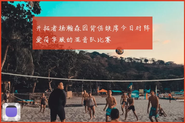 开拓者杨瀚森因背伤缺席今日对阵爱荷华狼的混音队比赛