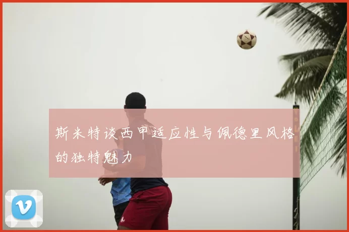 斯米特谈西甲适应性与佩德里风格的独特魅力