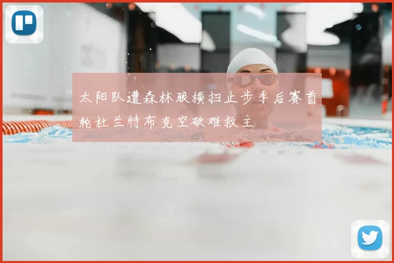 太阳队遭森林狼横扫止步季后赛首轮杜兰特布克空砍难救主