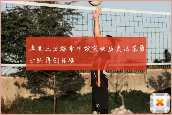 库里三分球命中数突破历史记录勇士队再创佳绩