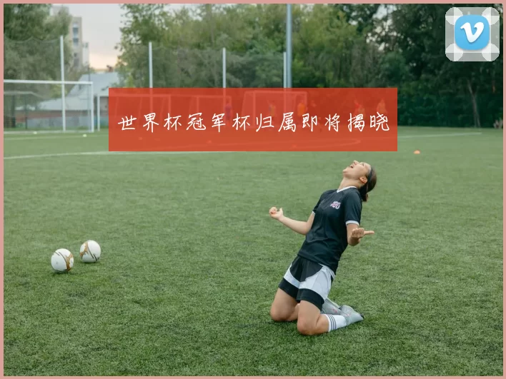 世界杯冠军杯归属即将揭晓