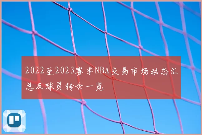 2022至2023赛季NBA交易市场动态汇总及球员转会一览
