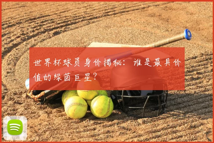 世界杯球员身价揭秘：谁是最具价值的绿茵巨星？