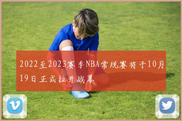 2022至2023赛季NBA常规赛将于10月19日正式拉开战幕