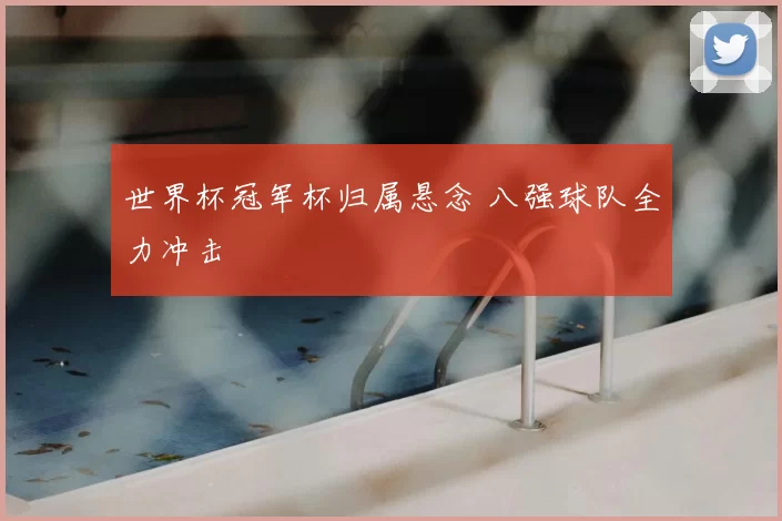 世界杯冠军杯归属悬念 八强球队全力冲击