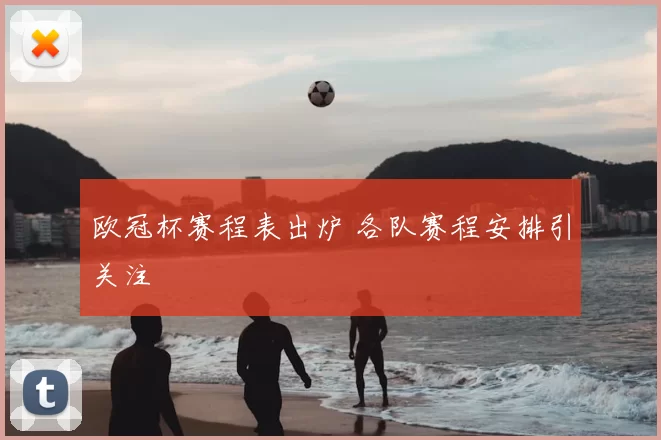 欧冠杯赛程表出炉 各队赛程安排引关注