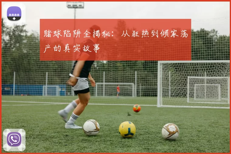 赌球陷阱全揭秘：从狂热到倾家荡产的真实故事