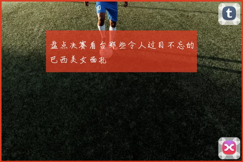 盘点决赛看台那些令人过目不忘的巴西美女面孔