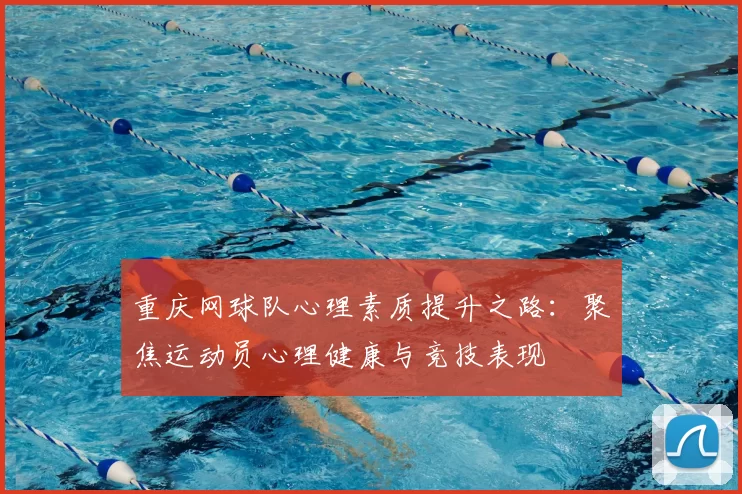 重庆网球队心理素质提升之路:聚焦运动员心理健康与竞技表现