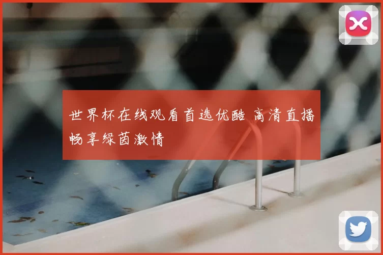 世界杯在线观看首选优酷 高清直播畅享绿茵激情