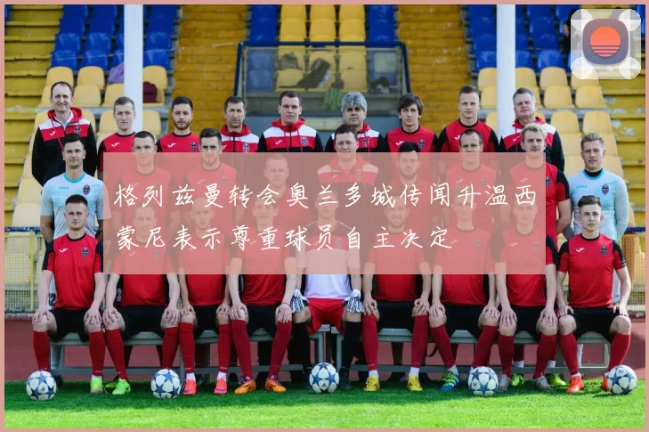 格列兹曼转会奥兰多城传闻升温西蒙尼表示尊重球员自主决定