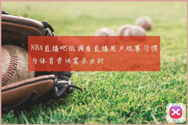 NBA直播吧低调看直播用户观赛习惯与体育资讯需求分析