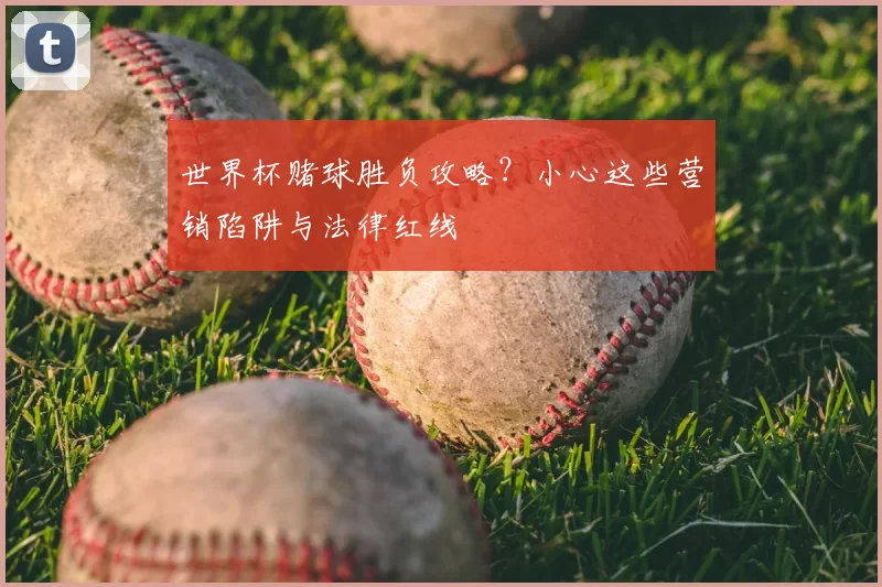 世界杯赌球胜负攻略？小心这些营销陷阱与法律红线