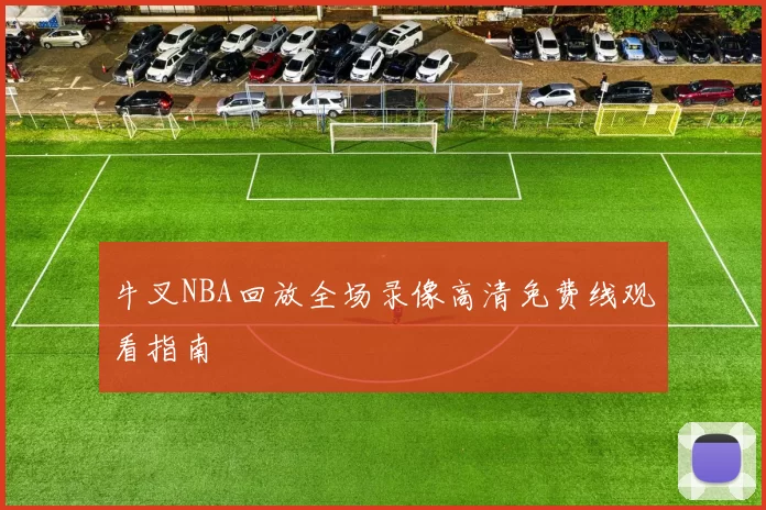 牛叉NBA回放全场录像高清免费线观看指南