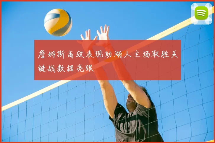 詹姆斯高效表现助湖人主场取胜关键战数据亮眼