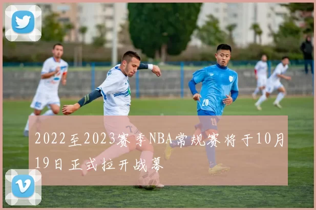 2022至2023赛季NBA常规赛将于10月19日正式拉开战幕