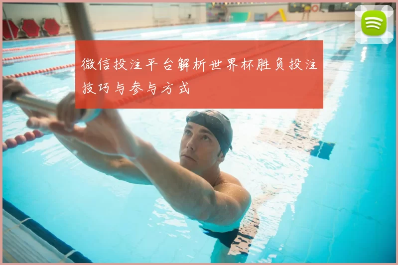 微信投注平台解析世界杯胜负投注技巧与参与方式