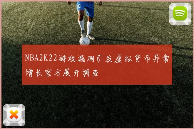 NBA2K22游戏漏洞引发虚拟货币异常增长官方展开调查