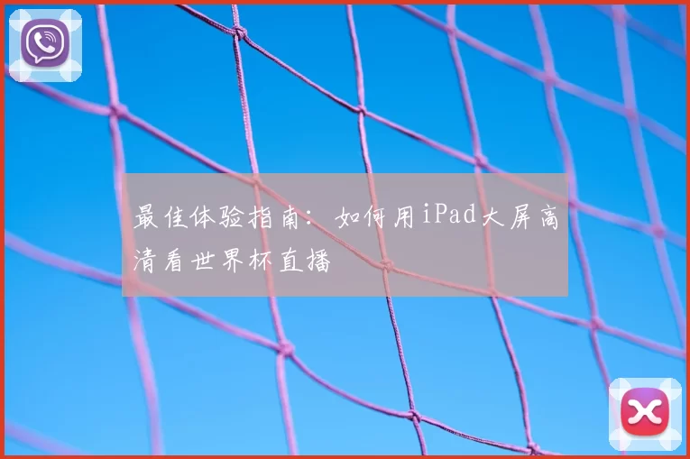 最佳体验指南:如何用iPad大屏高清看世界杯直播