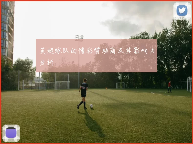 英超球队的博彩赞助商及其影响力分析