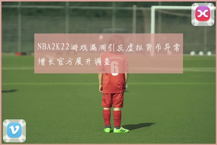 NBA2K22游戏漏洞引发虚拟货币异常增长官方展开调查
