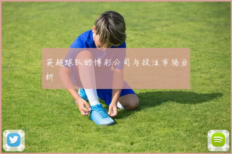 英超球队的博彩公司与投注市场分析