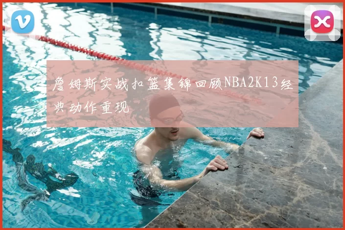 詹姆斯实战扣篮集锦回顾NBA2K13经典动作重现