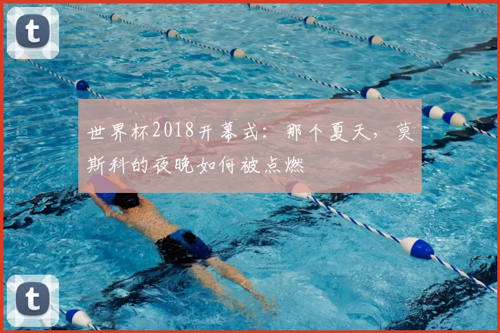 世界杯2018开幕式：那个夏天，莫斯科的夜晚如何被点燃
