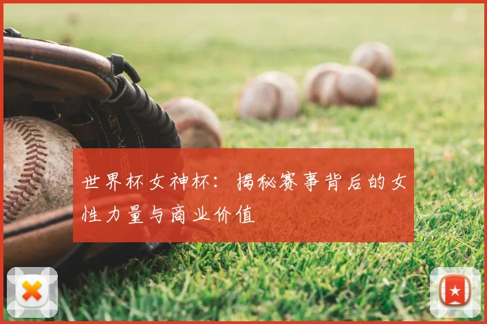 世界杯女神杯：揭秘赛事背后的女性力量与商业价值