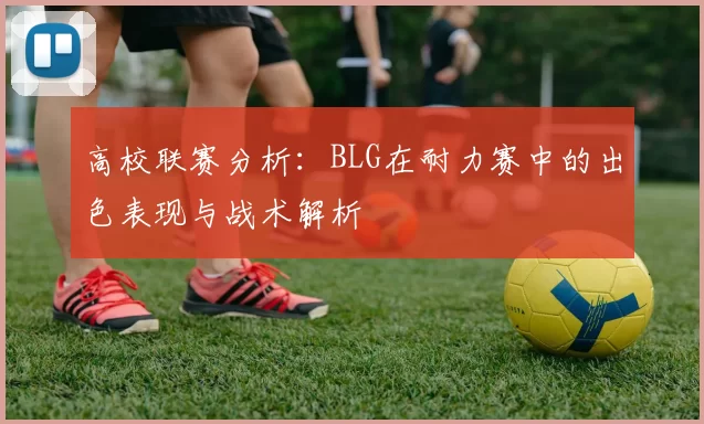 高校联赛分析：BLG在耐力赛中的出色表现与战术解析
